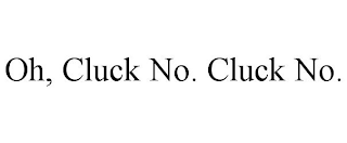 OH, CLUCK NO. CLUCK NO.