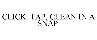 CLICK. TAP. CLEAN IN A SNAP.