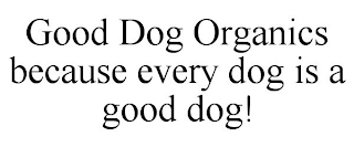 GOOD DOG ORGANICS BECAUSE EVERY DOG IS A GOOD DOG!