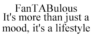 FANTABULOUS IT'S MORE THAN JUST A MOOD, IT'S A LIFESTYLE