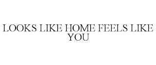 LOOKS LIKE HOME FEELS LIKE YOU