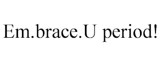 EM.BRACE.U PERIOD!