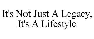 IT'S NOT JUST A LEGACY, IT'S A LIFESTYLE