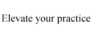 ELEVATE YOUR PRACTICE