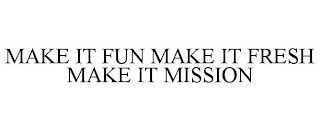 MAKE IT FUN MAKE IT FRESH MAKE IT MISSION
