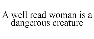 A WELL READ WOMAN IS A DANGEROUS CREATURE