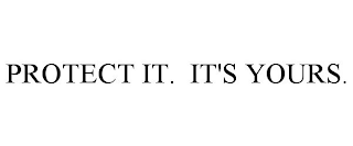 PROTECT IT. IT'S YOURS.