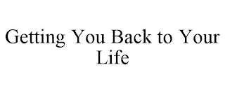 GETTING YOU BACK TO YOUR LIFE