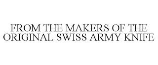 FROM THE MAKERS OF THE ORIGINAL SWISS ARMY KNIFE