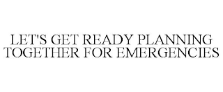 LET'S GET READY PLANNING TOGETHER FOR EMERGENCIES