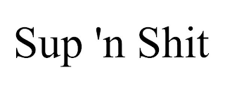 SUP 'N SHIT