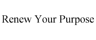 RENEW YOUR PURPOSE
