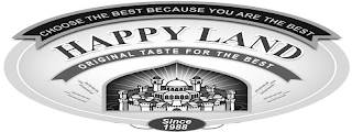 CHOOSE THE BEST BECAUSE YOU ARE THE BEST HAPPY LAND ORIGINAL TASTE FOR THE BEST SINCE 1988