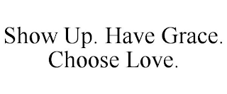 SHOW UP. HAVE GRACE. CHOOSE LOVE.