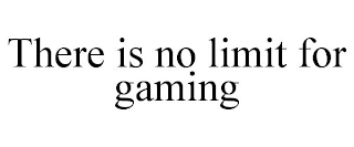 THERE IS NO LIMIT FOR GAMING