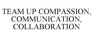 TEAM UP COMPASSION, COMMUNICATION, COLLABORATION