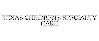 TEXAS CHILDREN'S SPECIALTY CARE