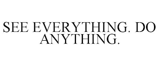 SEE EVERYTHING. DO ANYTHING.