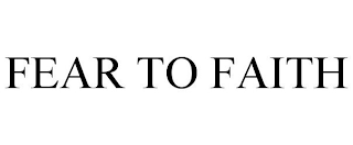FEAR TO FAITH