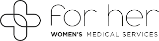 FOR HER WOMEN'S MEDICAL SERVICES