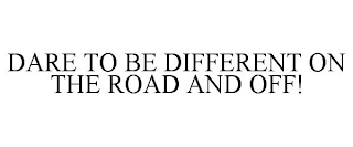 DARE TO BE DIFFERENT ON THE ROAD AND OFF!