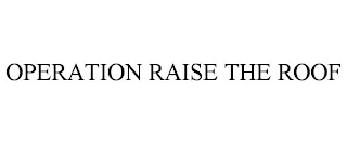 OPERATION RAISE THE ROOF