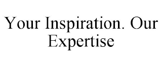 YOUR INSPIRATION. OUR EXPERTISE