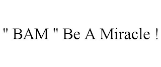 " BAM " BE A MIRACLE !