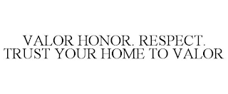 VALOR HONOR. RESPECT. TRUST YOUR HOME TO VALOR