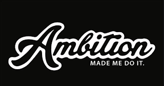 AMBITION MADE ME DO IT.
