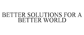 BETTER SOLUTIONS FOR A BETTER WORLD