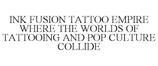 INK FUSION TATTOO EMPIRE WHERE THE WORLDS OF TATTOOING AND POP CULTURE COLLIDE