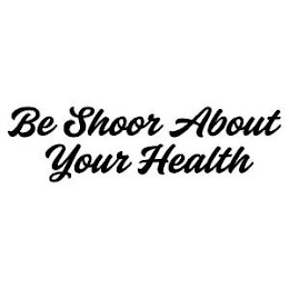 BE SHOOR ABOUT YOUR HEALTH