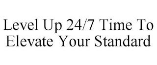 LEVEL UP 24/7 TIME TO ELEVATE YOUR STANDARD