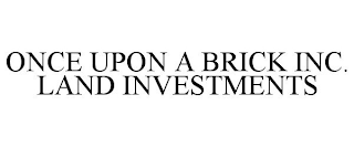 ONCE UPON A BRICK INC. LAND INVESTMENTS