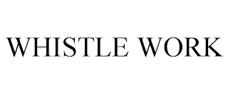 WHISTLE WORK