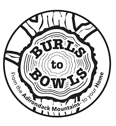 BURLS TO BOWLS FROM THE ADIRONDACK MOUNTAINS TO YOUR HOME