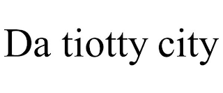 DA TIOTTY CITY trademark