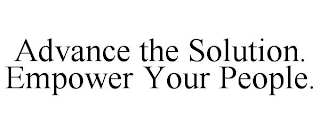 ADVANCE THE SOLUTION. EMPOWER YOUR PEOPLE.