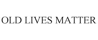 OLD LIVES MATTER