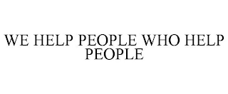 WE HELP PEOPLE WHO HELP PEOPLE