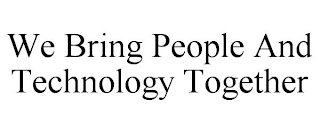 WE BRING PEOPLE AND TECHNOLOGY TOGETHER