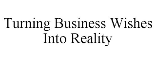 TURNING BUSINESS WISHES INTO REALITY