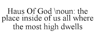 HAUS OF GOD \NOUN: THE PLACE INSIDE OF US ALL WHERE THE MOST HIGH DWELLS