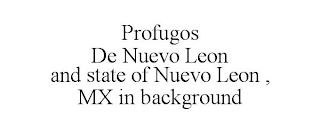 PROFUGOS DE NUEVO LEON AND STATE OF NUEVO LEON , MX IN BACKGROUND