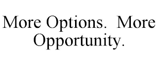 MORE OPTIONS. MORE OPPORTUNITY.