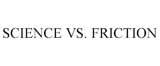 SCIENCE VS. FRICTION