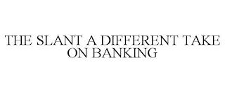 THE SLANT A DIFFERENT TAKE ON BANKING