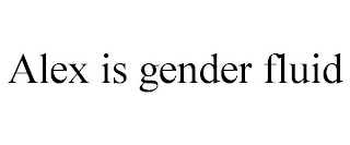 ALEX IS GENDER FLUID