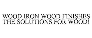 WOOD IRON WOOD FINISHES THE SOLUTIONS FOR WOOD!